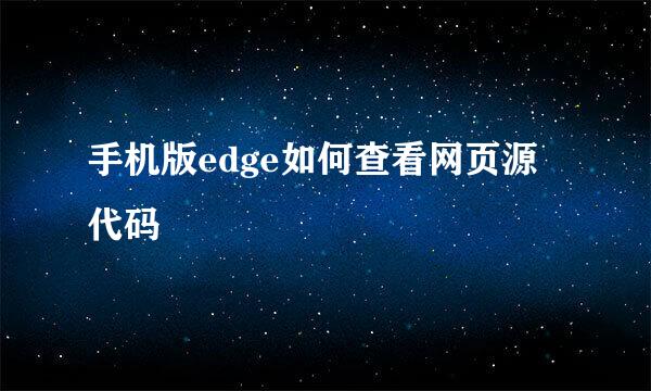手机版edge如何查看网页源代码
