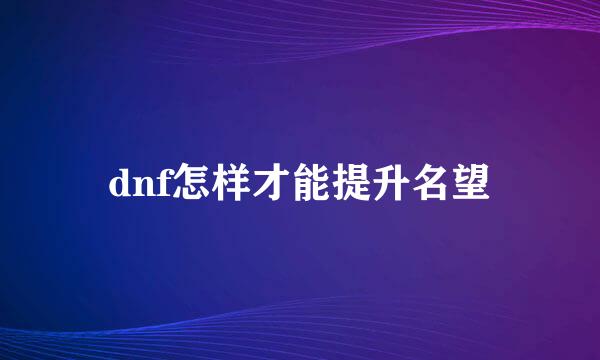 dnf怎样才能提升名望