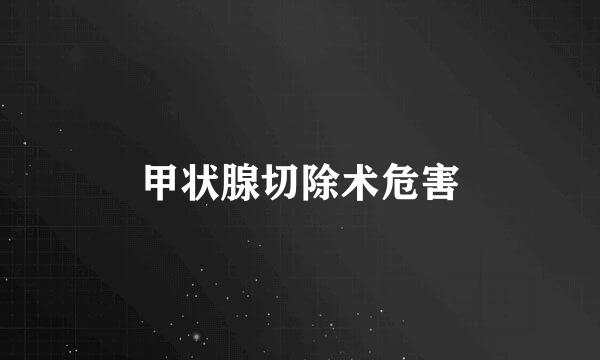 甲状腺切除术危害