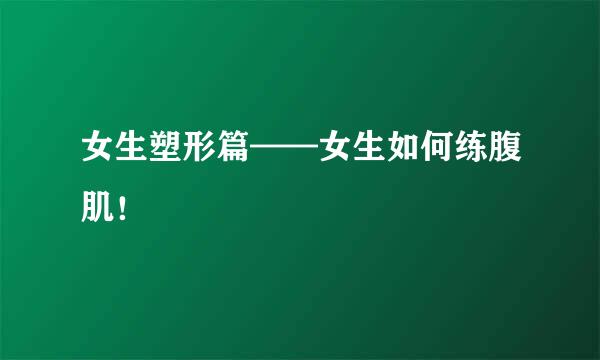 女生塑形篇——女生如何练腹肌！
