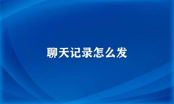 聊天记录怎么发