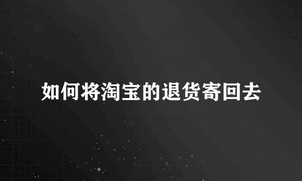 如何将淘宝的退货寄回去