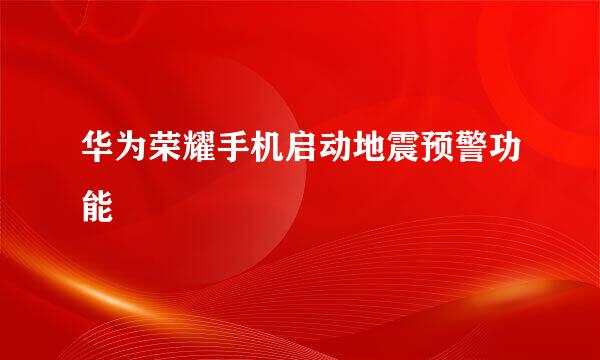 华为荣耀手机启动地震预警功能