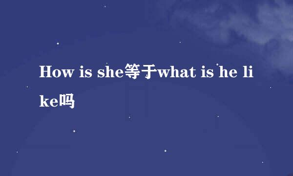 How is she等于what is he like吗