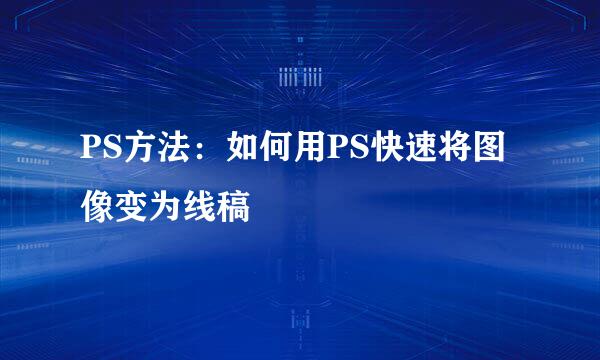 PS方法：如何用PS快速将图像变为线稿