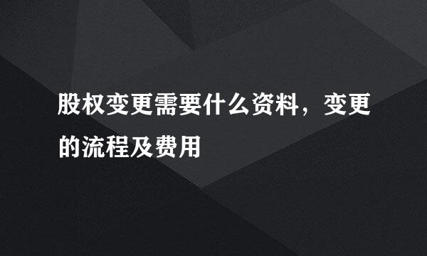股权变更需要什么资料，变更的流程及费用
