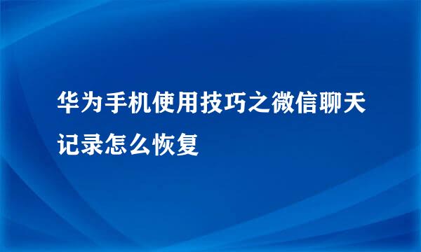 华为手机使用技巧之微信聊天记录怎么恢复