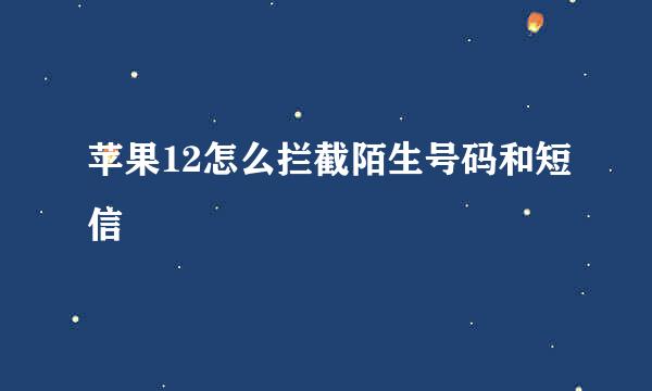 苹果12怎么拦截陌生号码和短信