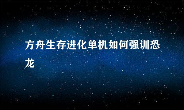 方舟生存进化单机如何强训恐龙