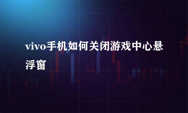 vivo手机如何关闭游戏中心悬浮窗