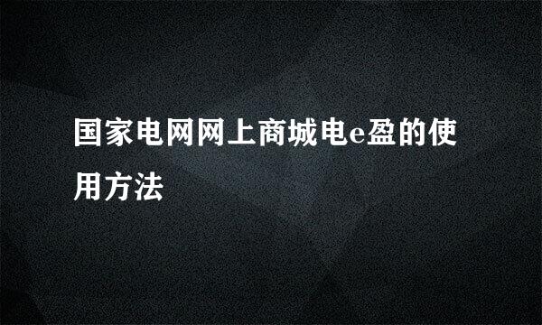 国家电网网上商城电e盈的使用方法