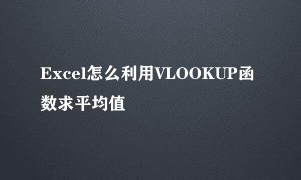 Excel怎么利用VLOOKUP函数求平均值