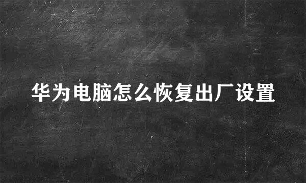 华为电脑怎么恢复出厂设置
