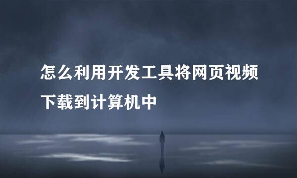 怎么利用开发工具将网页视频下载到计算机中