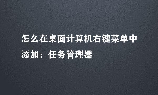 怎么在桌面计算机右键菜单中添加：任务管理器