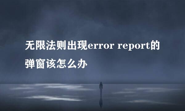无限法则出现error report的弹窗该怎么办