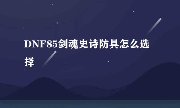 DNF85剑魂史诗防具怎么选择