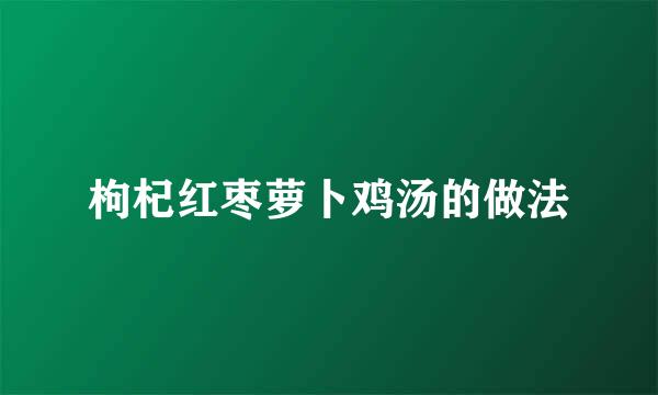 枸杞红枣萝卜鸡汤的做法