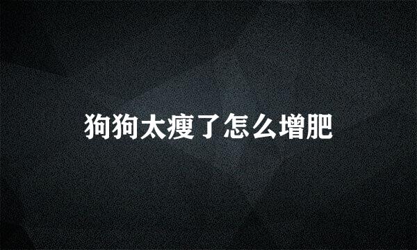 狗狗太瘦了怎么增肥