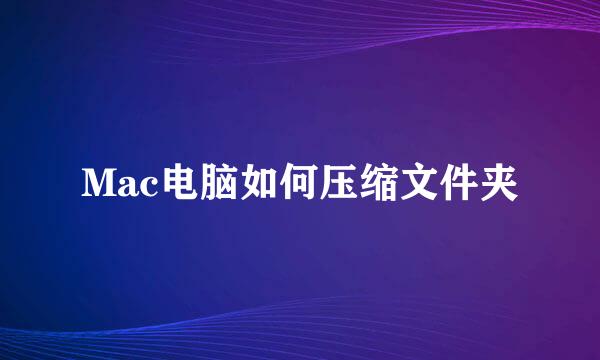 Mac电脑如何压缩文件夹