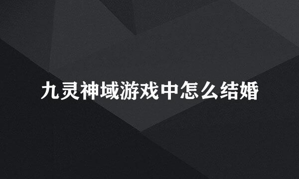 九灵神域游戏中怎么结婚