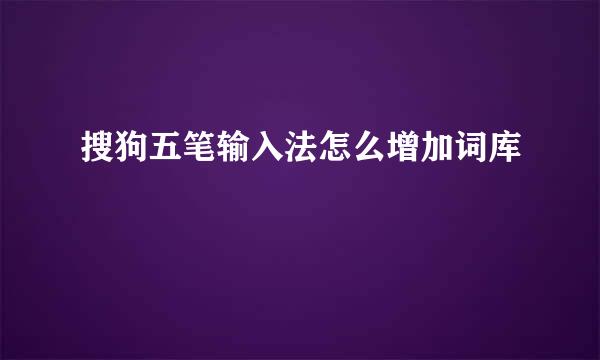 搜狗五笔输入法怎么增加词库