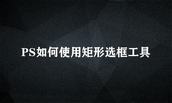 PS如何使用矩形选框工具
