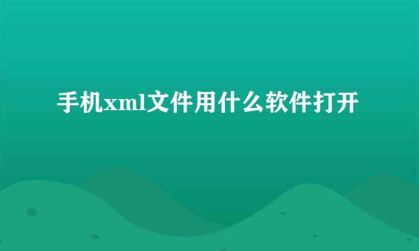 手机xml文件用什么软件打开