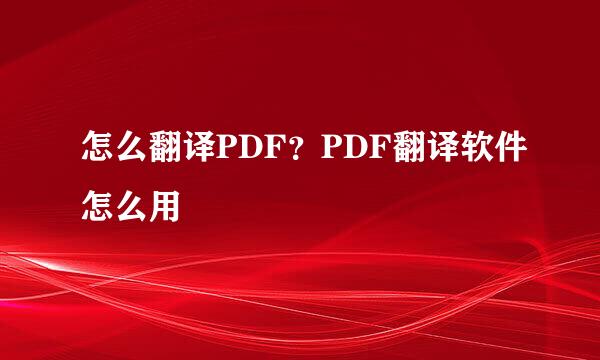 怎么翻译PDF？PDF翻译软件怎么用