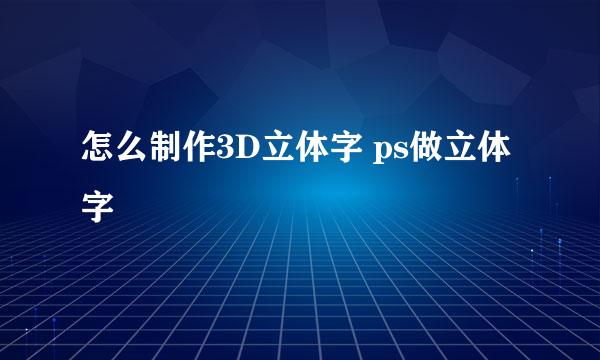 怎么制作3D立体字 ps做立体字