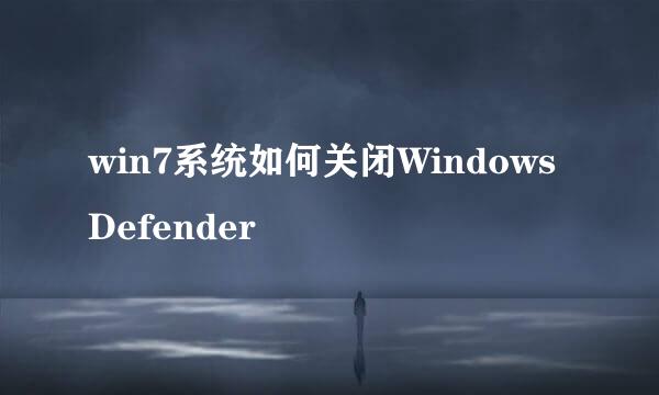 win7系统如何关闭Windows Defender