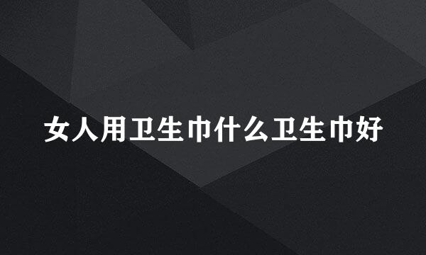 女人用卫生巾什么卫生巾好