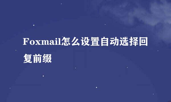 Foxmail怎么设置自动选择回复前缀