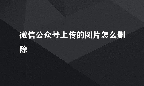 微信公众号上传的图片怎么删除