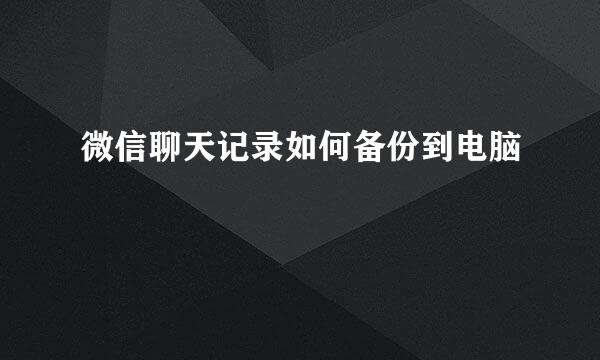 微信聊天记录如何备份到电脑