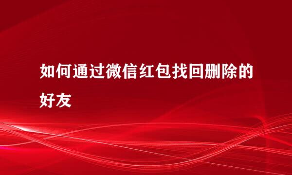 如何通过微信红包找回删除的好友