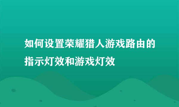 如何设置荣耀猎人游戏路由的指示灯效和游戏灯效