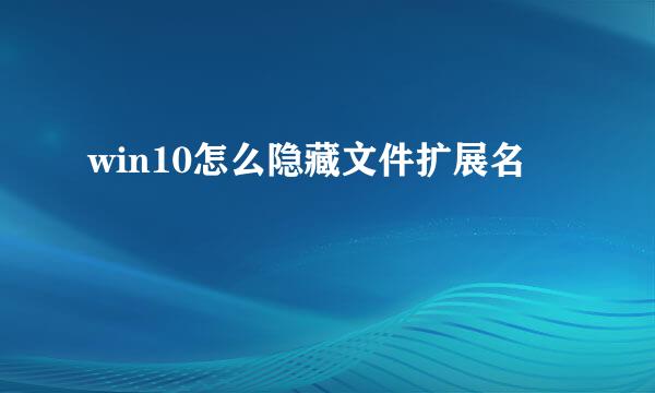 win10怎么隐藏文件扩展名