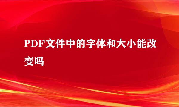 PDF文件中的字体和大小能改变吗