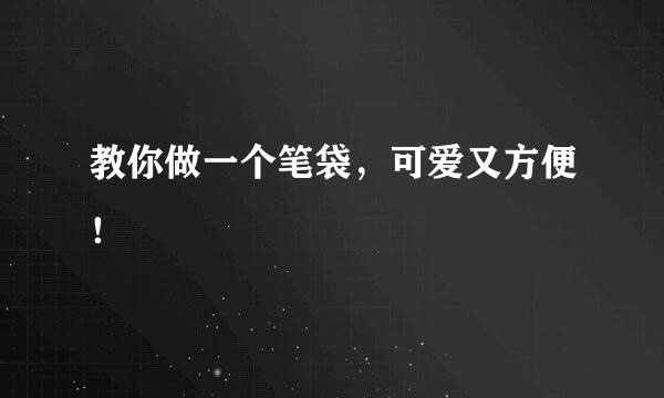 教你做一个笔袋，可爱又方便！