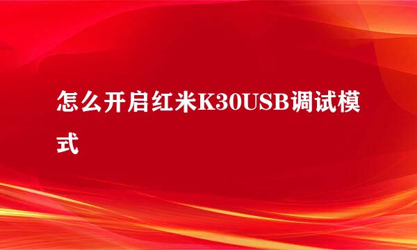 怎么开启红米K30USB调试模式