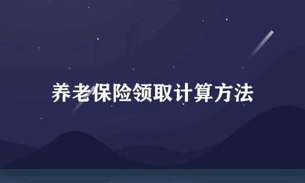 养老保险领取计算方法