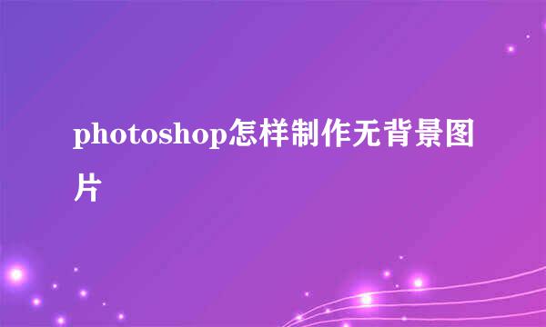 photoshop怎样制作无背景图片