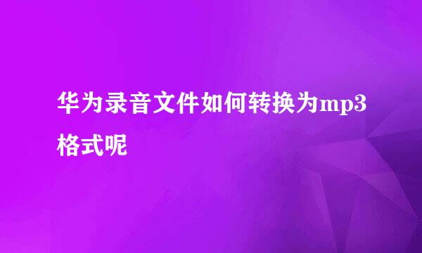 华为录音文件如何转换为mp3格式呢