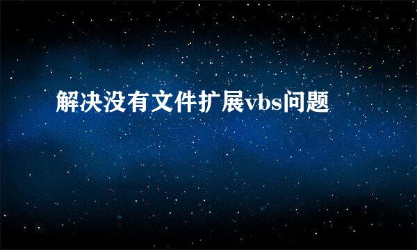 解决没有文件扩展vbs问题