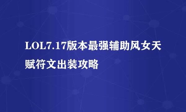 LOL7.17版本最强辅助风女天赋符文出装攻略