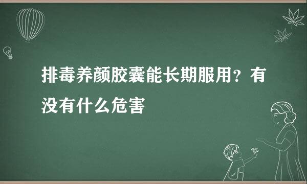 排毒养颜胶囊能长期服用？有没有什么危害