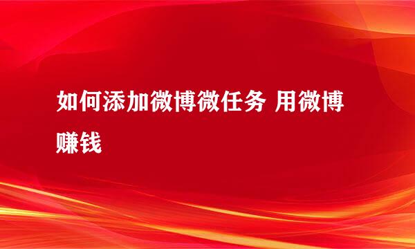 如何添加微博微任务 用微博赚钱