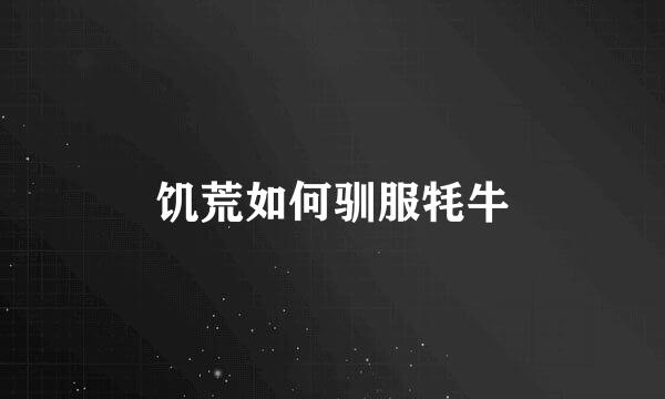 饥荒如何驯服牦牛