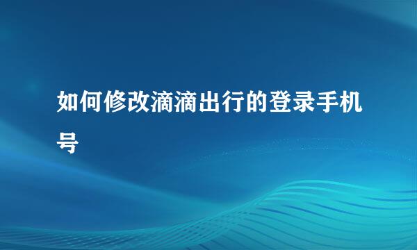如何修改滴滴出行的登录手机号